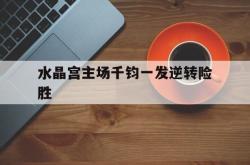 包含水晶宫主场千钧一发逆转险胜的词条